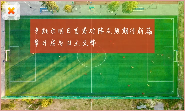 李凯尔明日首秀对阵灰熊期待新篇章开启与旧主交锋