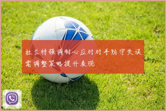 杜兰特强调耐心应对对手防守失误需调整策略提升表现