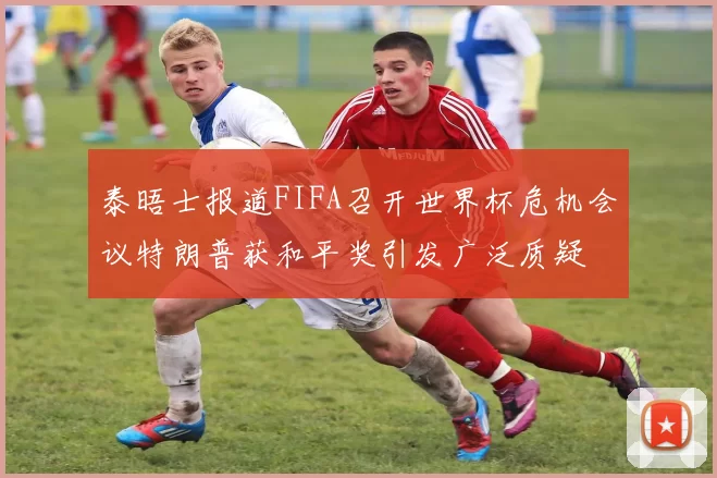 泰晤士报道FIFA召开世界杯危机会议特朗普获和平奖引发广泛质疑