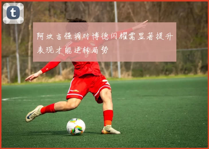 阿坎吉强调对博德闪耀需显著提升表现才能逆转局势