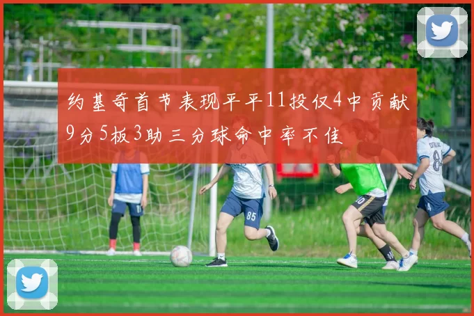 约基奇首节表现平平11投仅4中贡献9分5板3助三分球命中率不佳