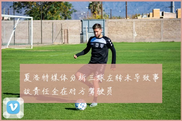 夏洛特媒体分析三球左转未导致事故责任全在对方驾驶员