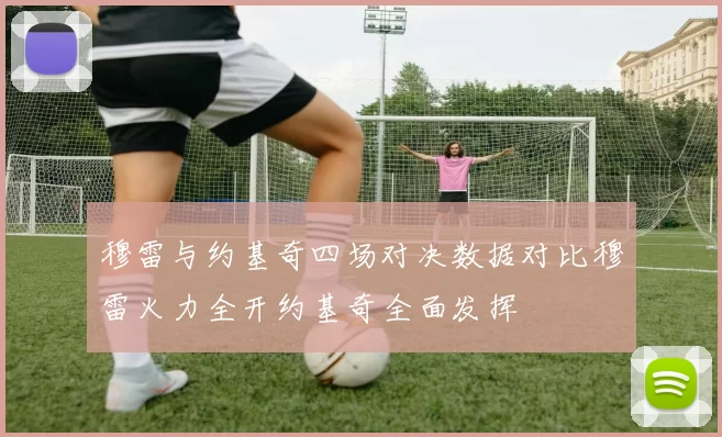 穆雷与约基奇四场对决数据对比穆雷火力全开约基奇全面发挥