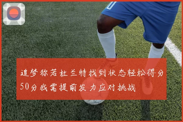 追梦称若杜兰特找到状态轻松得分50分我需提前发力应对挑战