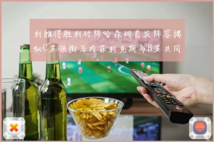 利雅得胜利对阵哈森姆首发阵容揭秘C罗领衔马内菲利克斯与B罗共同出战