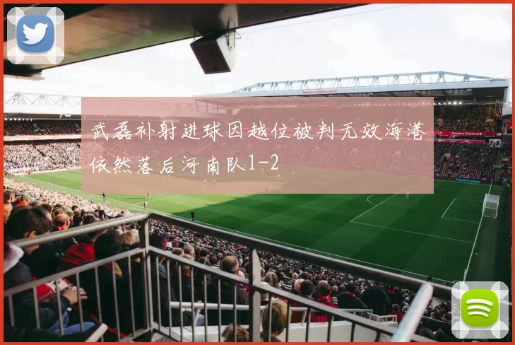 武磊补射进球因越位被判无效海港依然落后河南队1-2