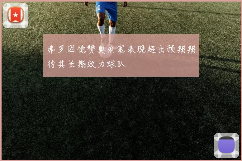 弗罗因德赞奥利塞表现超出预期期待其长期效力球队