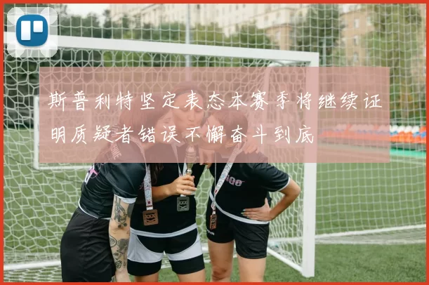 斯普利特坚定表态本赛季将继续证明质疑者错误不懈奋斗到底